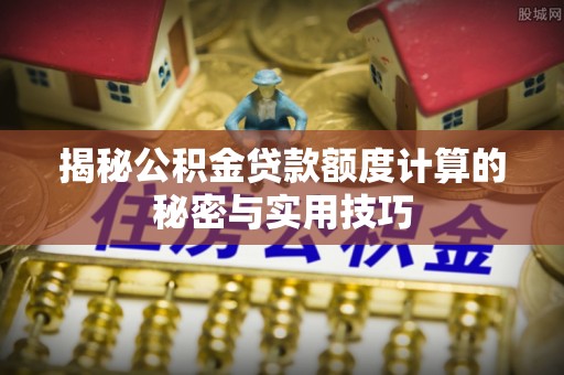 宜川揭秘公积金贷款额度计算的秘密与实用技巧