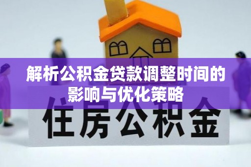 宜川解析公积金贷款调整时间的影响与优化策略