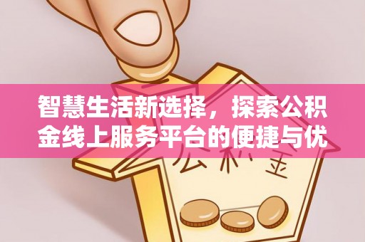 宜川智慧生活新选择，探索公积金线上服务平台的便捷与优势