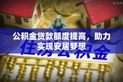 宜川公积金贷款额度提高，助力实现安居梦想