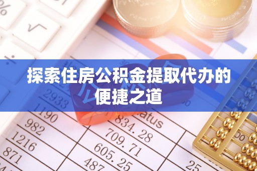 宜川探索住房公积金提取代办的便捷之道