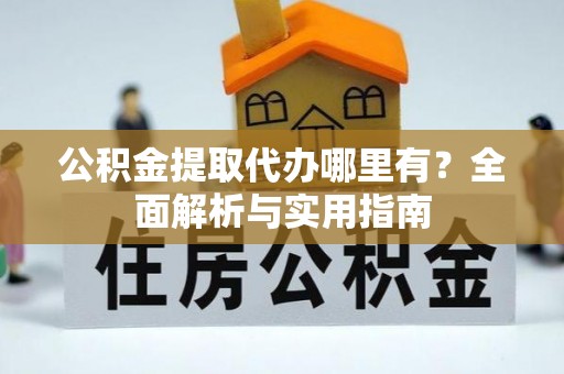 宜川公积金提取代办哪里有？全面解析与实用指南
