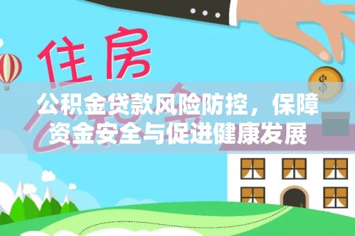 宜川公积金贷款风险防控，保障资金安全与促进健康发展
