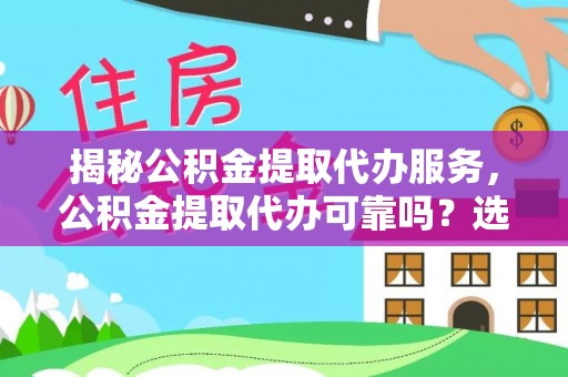 宜川揭秘公积金提取代办服务，公积金提取代办可靠吗？选择需谨慎