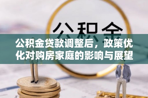 宜川公积金贷款调整后，政策优化对购房家庭的影响与展望