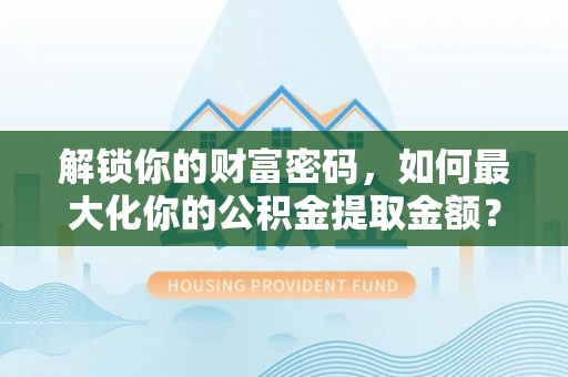 宜川解锁你的财富密码，如何最大化你的公积金提取金额？