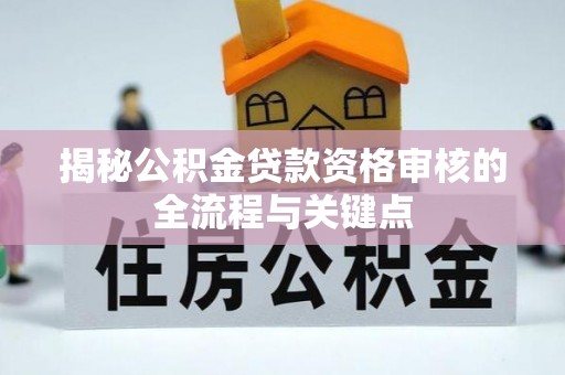 宜川揭秘公积金贷款资格审核的全流程与关键点