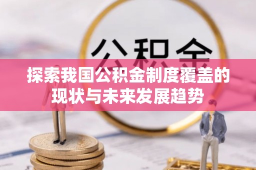 宜川探索我国公积金制度覆盖的现状与未来发展趋势