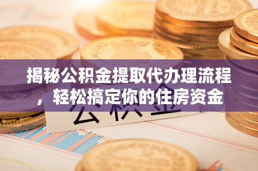 宜川揭秘公积金提取代办理流程，轻松搞定你的住房资金