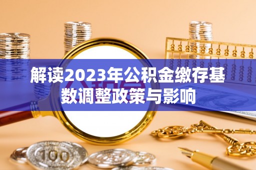 宜川解读2023年公积金缴存基数调整政策与影响