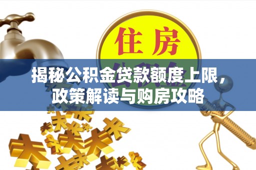 宜川揭秘公积金贷款额度上限，政策解读与购房攻略
