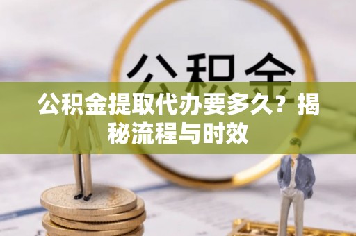宜川公积金提取代办要多久？揭秘流程与时效