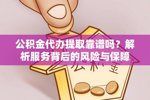 宜川公积金代办提取靠谱吗？解析服务背后的风险与保障