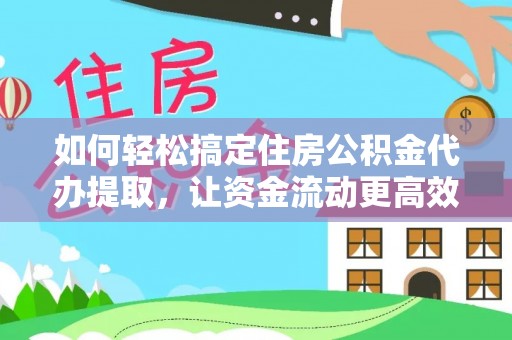 宜川如何轻松搞定住房公积金代办提取，让资金流动更高效