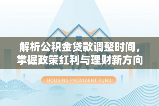 宜川解析公积金贷款调整时间，掌握政策红利与理财新方向