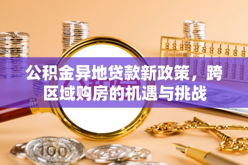 宜川公积金异地贷款新政策，跨区域购房的机遇与挑战