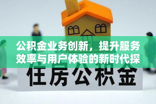 宜川公积金业务创新，提升服务效率与用户体验的新时代探索
