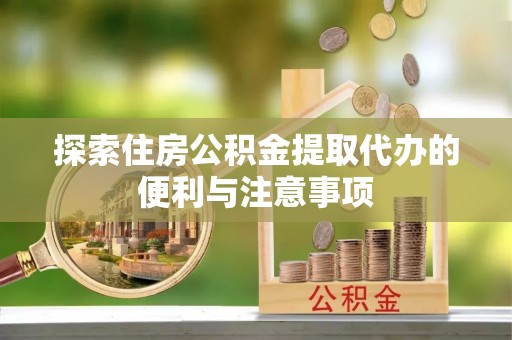 宜川探索住房公积金提取代办的便利与注意事项