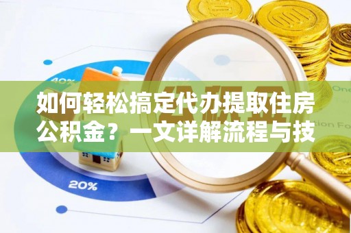 宜川如何轻松搞定代办提取住房公积金？一文详解流程与技巧