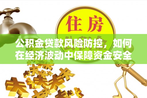宜川公积金贷款风险防控，如何在经济波动中保障资金安全