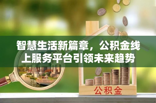 宜川智慧生活新篇章，公积金线上服务平台引领未来趋势