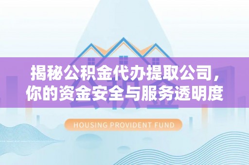 宜川揭秘公积金代办提取公司，你的资金安全与服务透明度指南