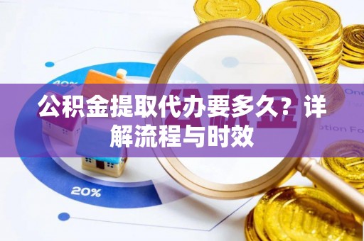 宜川公积金提取代办要多久？详解流程与时效