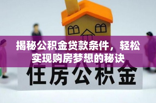 宜川揭秘公积金贷款条件，轻松实现购房梦想的秘诀