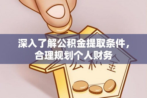 宜川深入了解公积金提取条件，合理规划个人财务