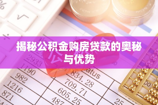 宜川揭秘公积金购房贷款的奥秘与优势