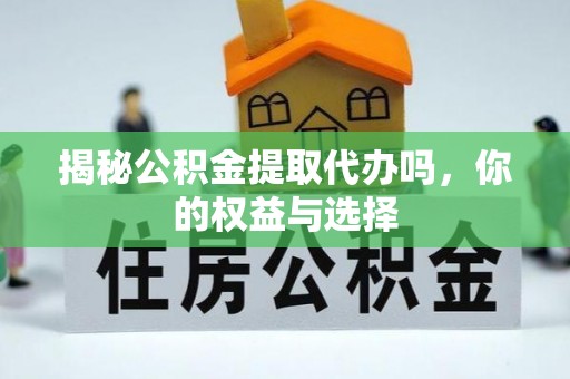 宜川揭秘公积金提取代办吗，你的权益与选择