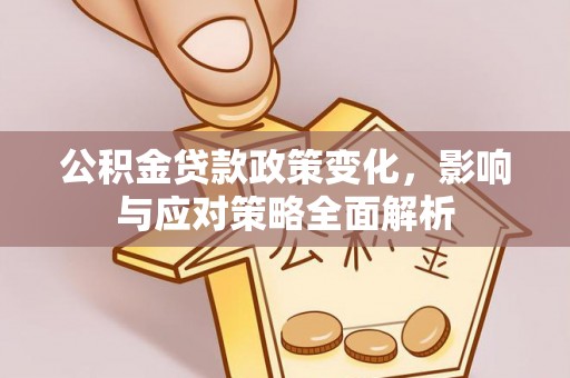 宜川公积金贷款政策变化，影响与应对策略全面解析
