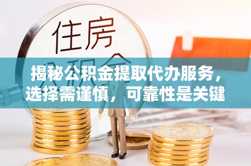 宜川揭秘公积金提取代办服务，选择需谨慎，可靠性是关键