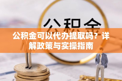 宜川公积金可以代办提取吗？详解政策与实操指南