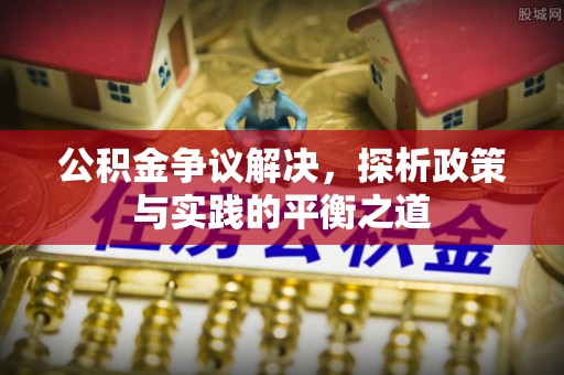 宜川公积金争议解决，探析政策与实践的平衡之道