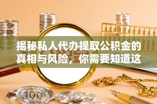 宜川揭秘私人代办提取公积金的真相与风险，你需要知道这些！