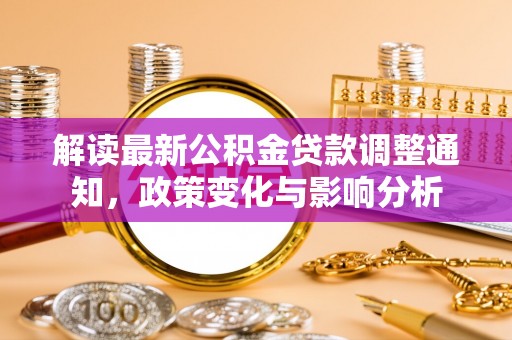 宜川解读最新公积金贷款调整通知，政策变化与影响分析