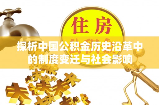 宜川探析中国公积金历史沿革中的制度变迁与社会影响