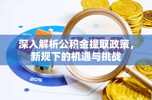 宜川深入解析公积金提取政策，新规下的机遇与挑战