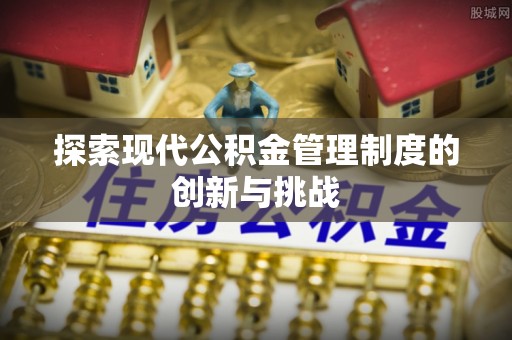 宜川探索现代公积金管理制度的创新与挑战
