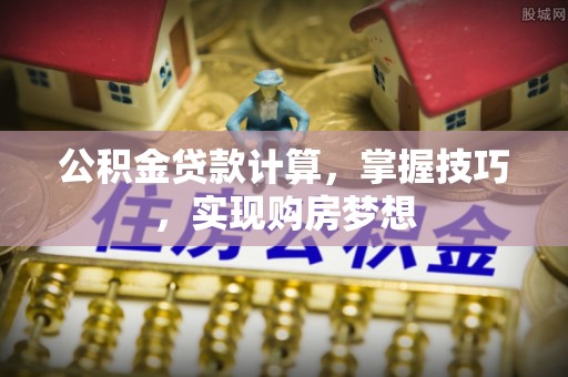 宜川公积金贷款计算，掌握技巧，实现购房梦想