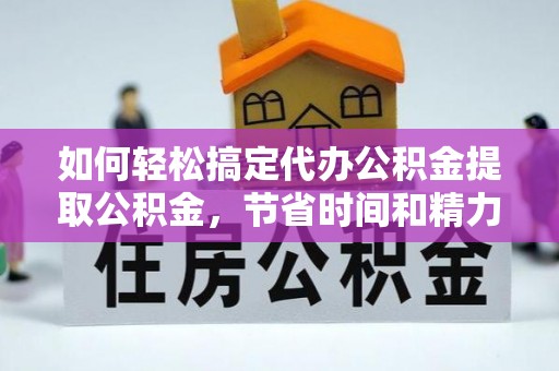 宜川如何轻松搞定代办公积金提取公积金，节省时间和精力的秘密武器