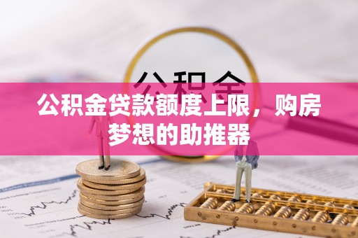宜川公积金贷款额度上限，购房梦想的助推器