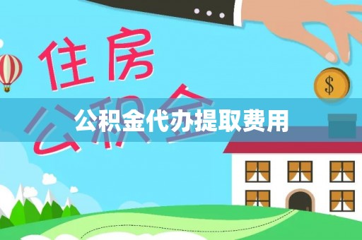 宜川公积金代办提取费用