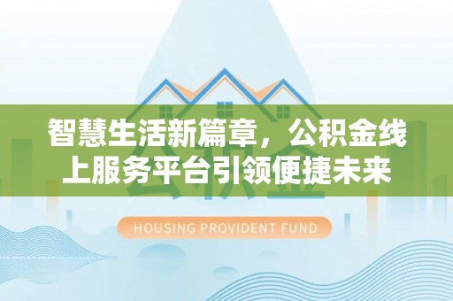 宜川智慧生活新篇章，公积金线上服务平台引领便捷未来