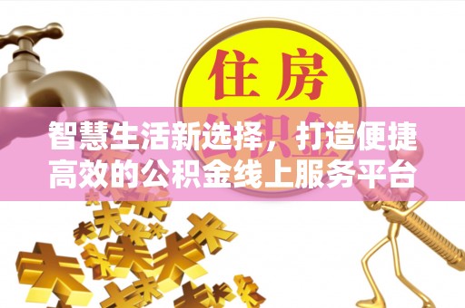 宜川智慧生活新选择，打造便捷高效的公积金线上服务平台
