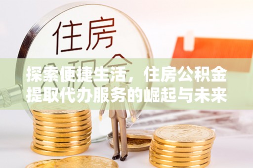 宜川探索便捷生活，住房公积金提取代办服务的崛起与未来趋势