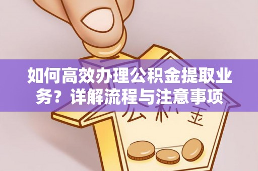 宜川如何高效办理公积金提取业务？详解流程与注意事项
