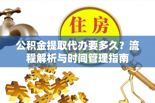 宜川公积金提取代办要多久？流程解析与时间管理指南