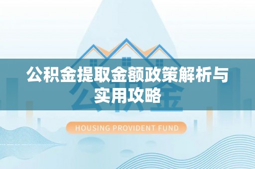 宜川公积金提取金额政策解析与实用攻略